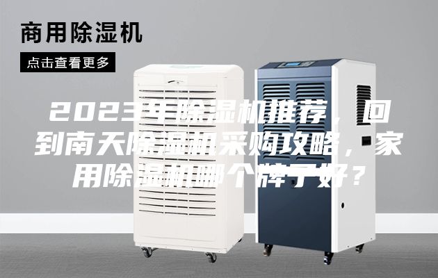 2023年除湿机推荐，回到南天除湿机采购攻略，家用除湿机哪个牌子好？
