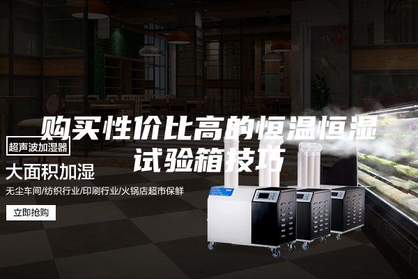 购买性价比高的恒温恒湿试验箱技巧
