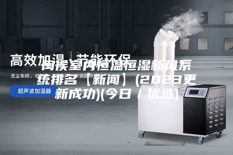 闽侯室内恒温恒湿新风系统排名【新闻】(2023更新成功)(今日／优选)