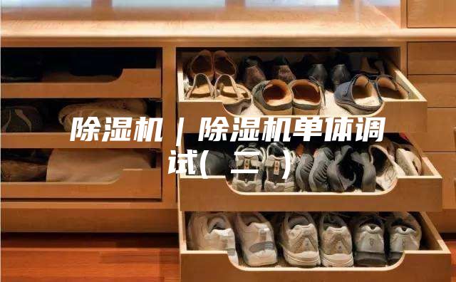 除湿机｜除湿机单体调试( 二 )
