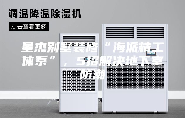 星杰别墅装修“海派精工体系”,5招解决地下室防潮