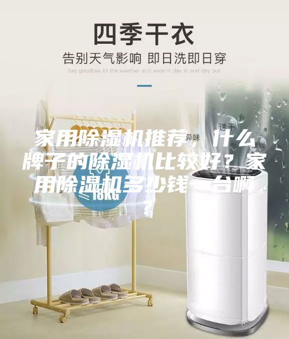 家用除湿机推荐，什么牌子的除湿机比较好？家用除湿机多少钱一台啊？