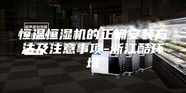 恒温恒湿机的正确安装方法及注意事项-浙江酷环境