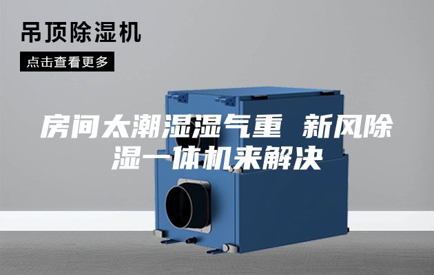 房间太潮湿湿气重 新风除湿一体机来解决