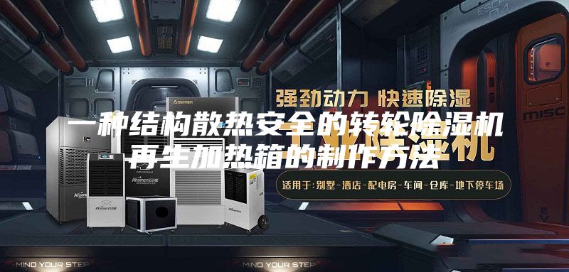 一种结构散热安全的转轮除湿机再生加热箱的制作方法