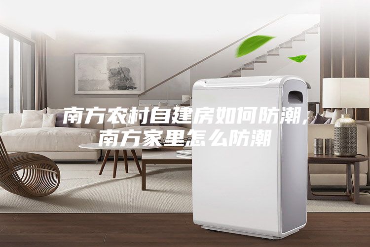 南方农村自建房如何防潮,南方家里怎么防潮