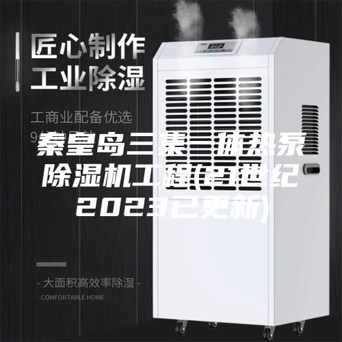 秦皇岛三集一体热泵除湿机工程(21世纪2023已更新)