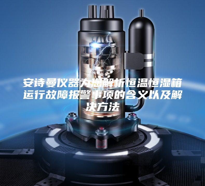 安诗曼仪器为您解析恒温恒湿箱运行故障报警事项的含义以及解决方法