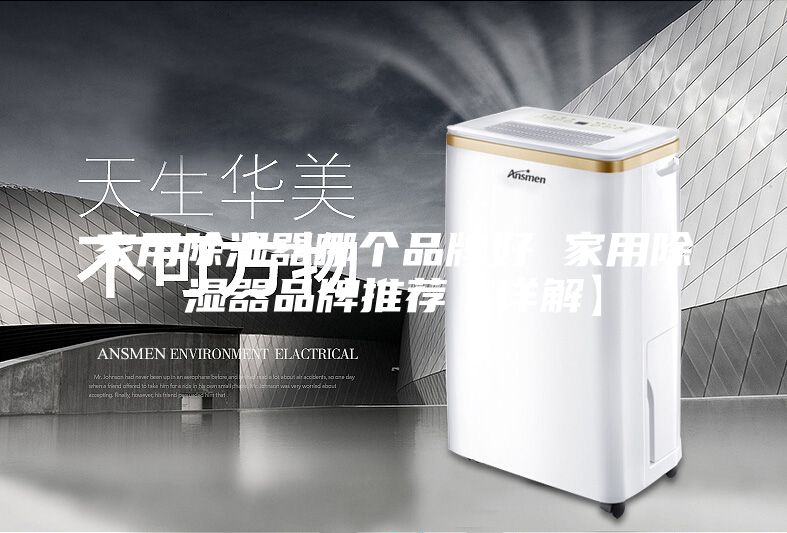 家用除湿器哪个品牌好 家用除湿器品牌推荐【详解】