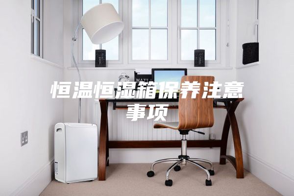 恒温恒湿箱保养注意事项