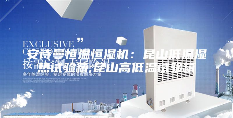 安诗曼恒温恒湿机：昆山低温湿热试验箱;昆山高低温试验箱