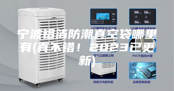 宁波铝箔防潮真空袋哪里有(真不错！2023已更新)
