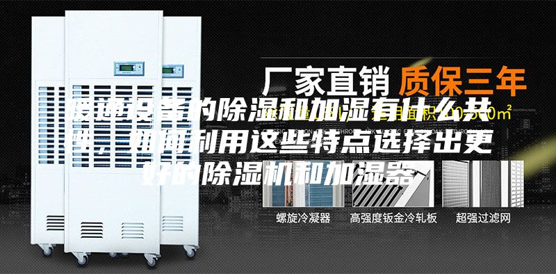 暖通设备的除湿和加湿有什么共性，如何利用这些特点选择出更好的除湿机和加湿器
