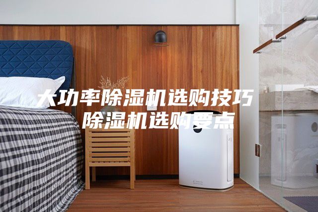 大功率除湿机选购技巧  除湿机选购要点