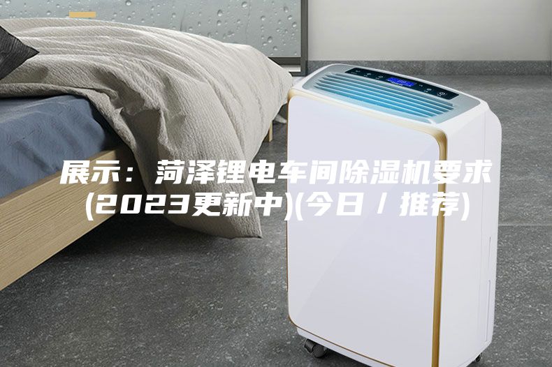 展示：菏泽锂电车间除湿机要求(2023更新中)(今日／推荐)