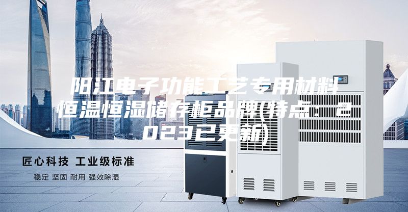 阳江电子功能工艺专用材料恒温恒湿储存柜品牌(特点：2023已更新)