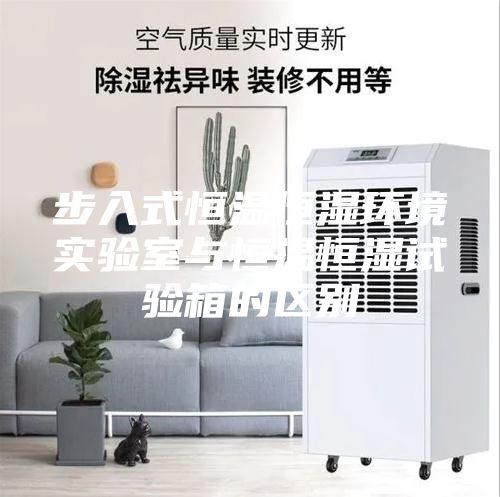 步入式恒温恒湿环境实验室与恒温恒湿试验箱的区别