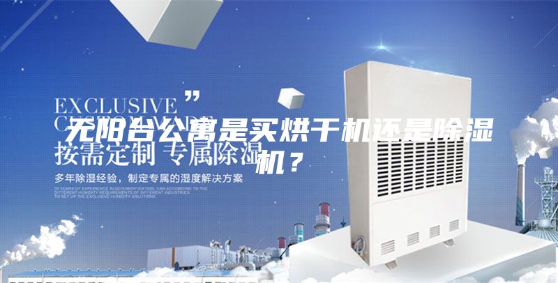 无阳台公寓是买烘干机还是除湿机？