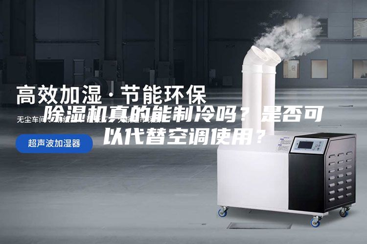 除湿机真的能制冷吗？是否可以代替空调使用？