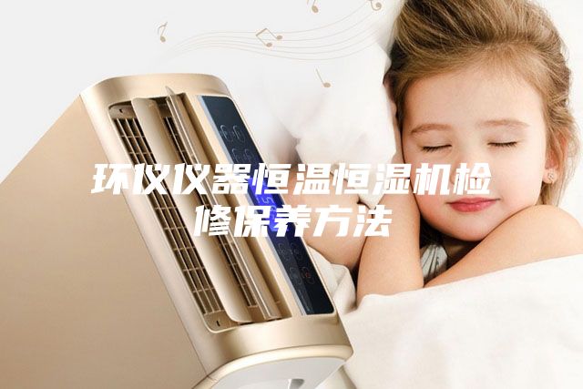 环仪仪器恒温恒湿机检修保养方法
