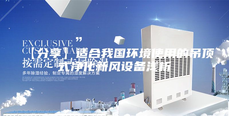 【分享】适合我国环境使用的吊顶式净化新风设备浅析