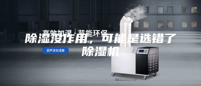 除湿没作用，可能是选错了除湿机