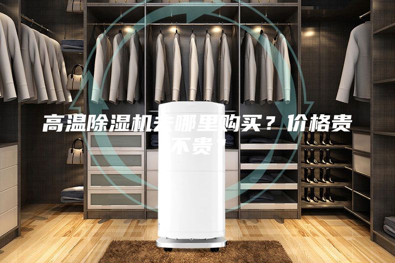 高温除湿机去哪里购买？价格贵不贵？