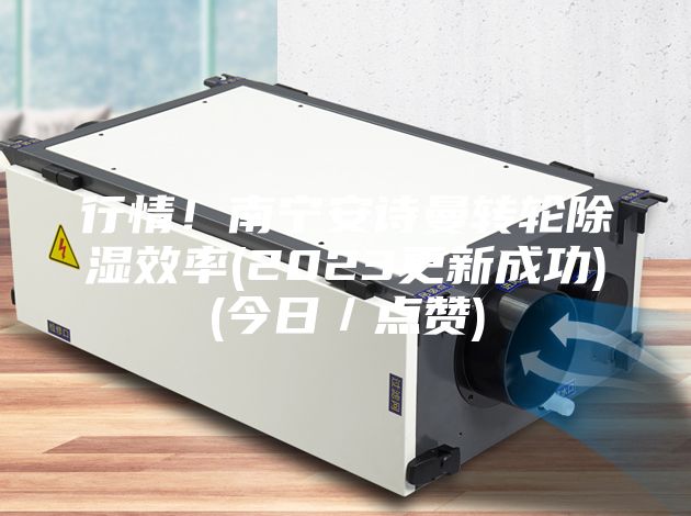行情！南宁安诗曼转轮除湿效率(2023更新成功)(今日／点赞)