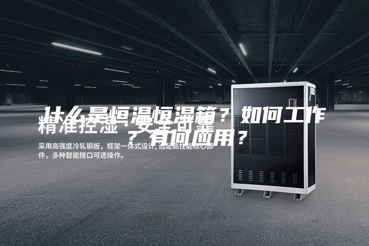 什么是恒温恒湿箱?如何工作?有何应用?