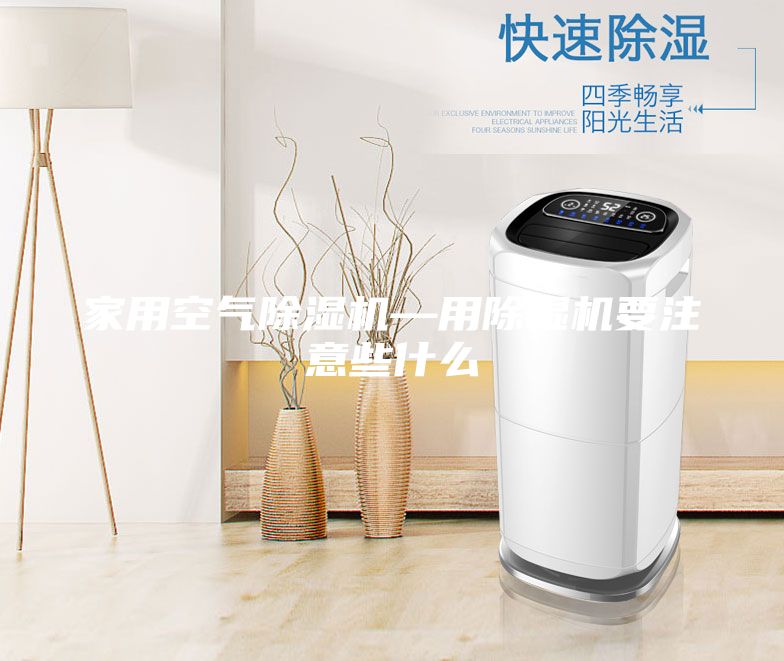 家用空气除湿机—用除湿机要注意些什么
