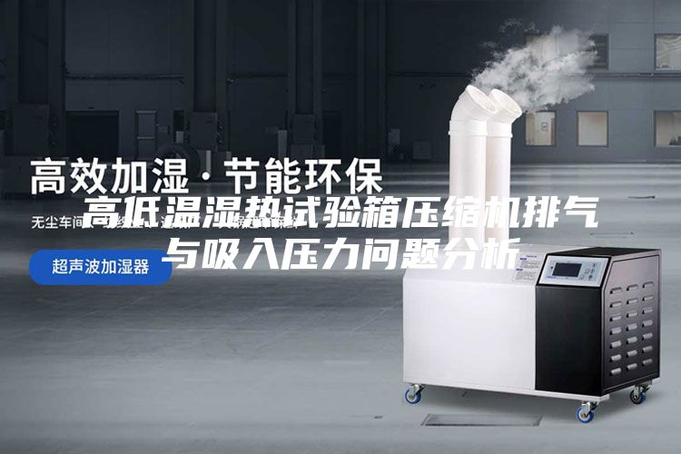 高低温湿热试验箱压缩机排气与吸入压力问题分析
