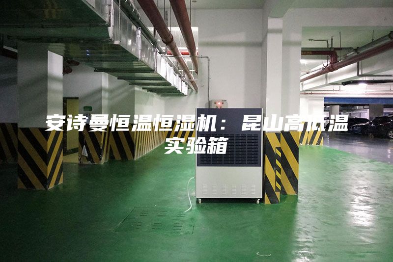 安诗曼恒温恒湿机：昆山高低温实验箱