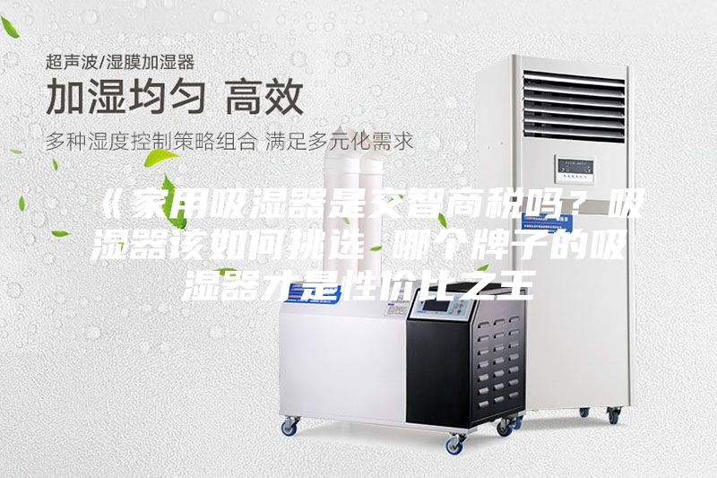 《家用吸湿器是交智商税吗？吸湿器该如何挑选 哪个牌子的吸湿器才是性价比之王
