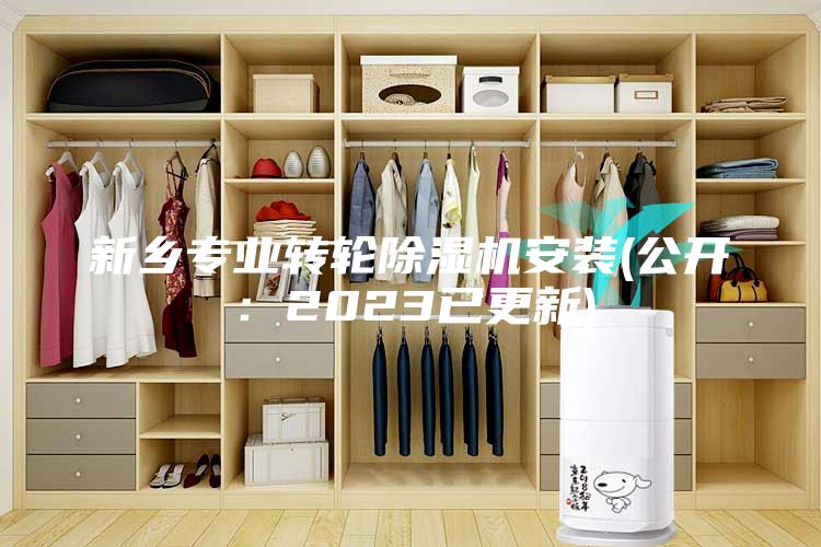 新乡专业转轮除湿机安装(公开：2023已更新)