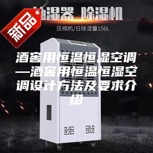 酒窖用恒温恒湿空调—酒窖用恒温恒湿空调设计方法及要求介绍