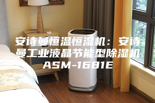 安诗曼恒温恒湿机：安诗曼工业液晶节能型除湿机ASM-1681E