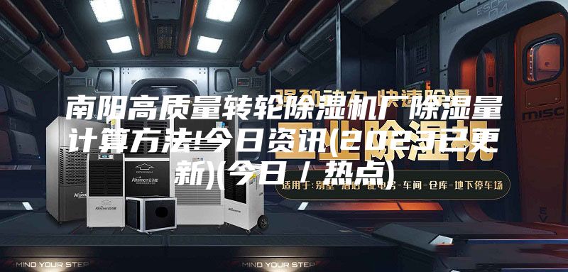 南阳高质量转轮除湿机厂除湿量计算方法!今日资讯(2023已更新)(今日／热点)
