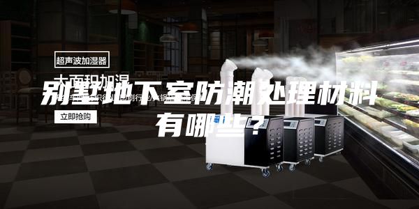 别墅地下室防潮处理材料有哪些？
