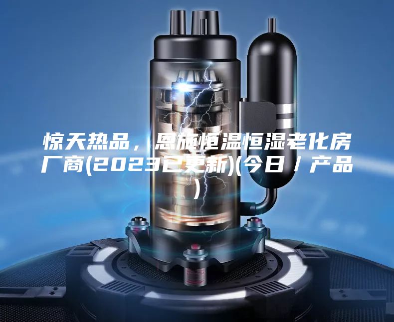 惊天热品，恩施恒温恒湿老化房厂商(2023已更新)(今日／产品)