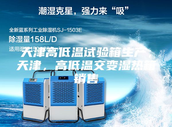 天津高低温试验箱生产，天津，高低温交变湿热箱销售