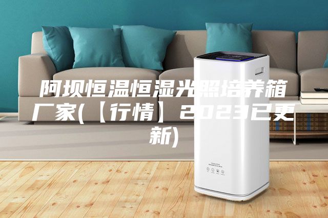 阿坝恒温恒湿光照培养箱厂家(【行情】2023已更新)