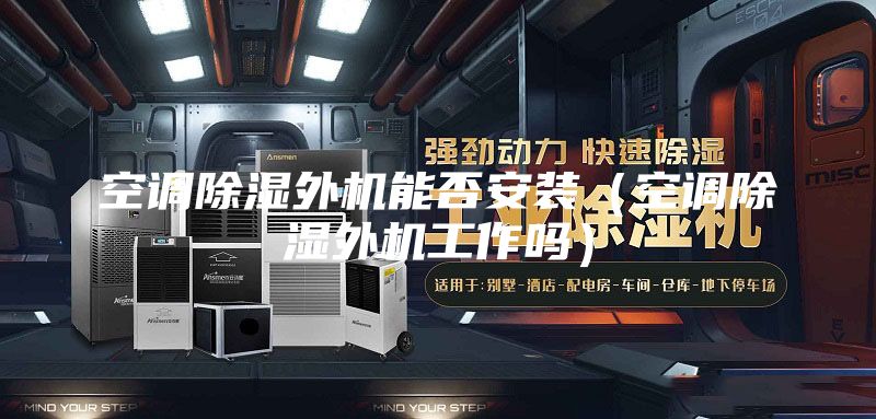 空调除湿外机能否安装（空调除湿外机工作吗）