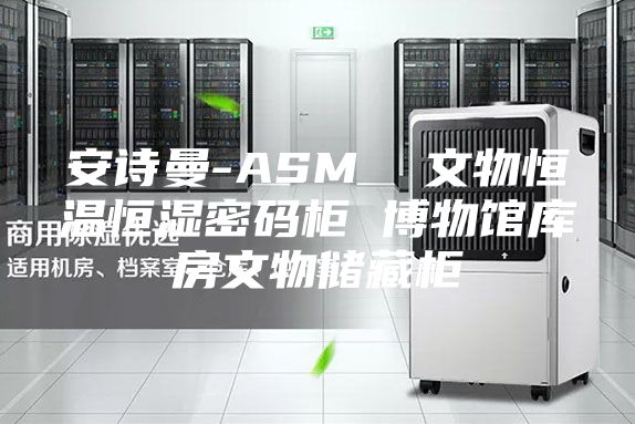安诗曼-ASM  文物恒温恒湿密码柜 博物馆库房文物储藏柜