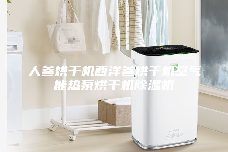 人参烘干机西洋参烘干机空气能热泵烘干机除湿机