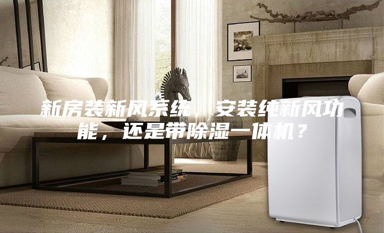 新房装新风系统，安装纯新风功能，还是带除湿一体机？