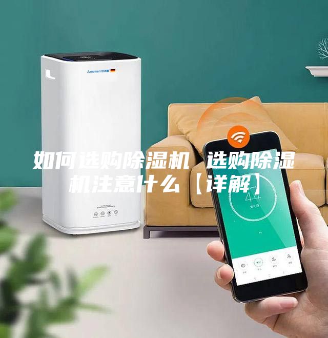 如何选购除湿机 选购除湿机注意什么【详解】