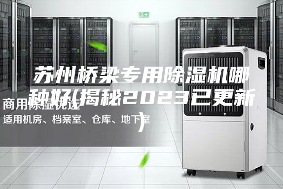 苏州桥梁专用除湿机哪种好(揭秘2023已更新)