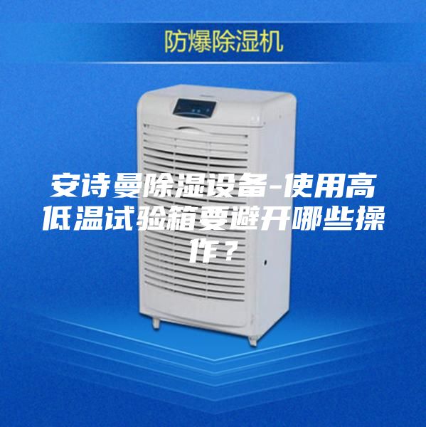 安诗曼除湿设备-使用高低温试验箱要避开哪些操作？