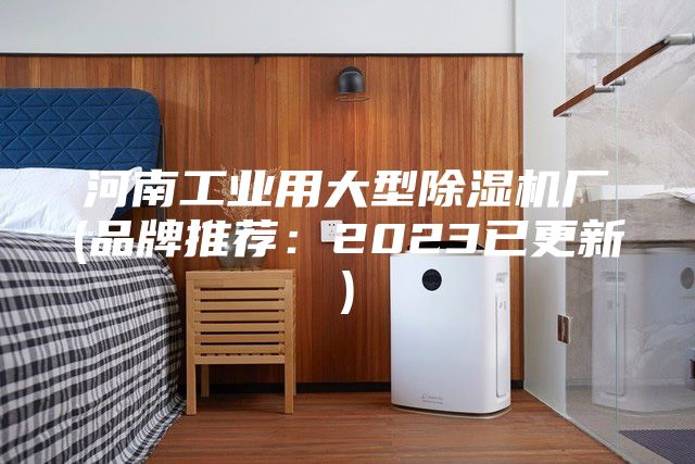 河南工业用大型除湿机厂(品牌推荐：2023已更新)