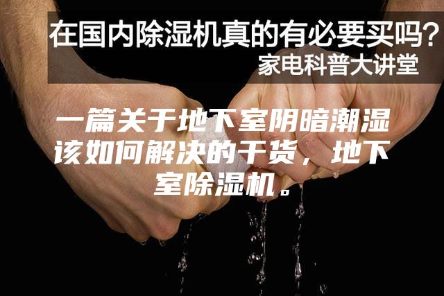 一篇关于地下室阴暗潮湿该如何解决的干货，地下室除湿机。